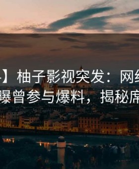 【爆料】柚子影视突发：网红在今日凌晨被曝曾参与爆料，揭秘席卷全网