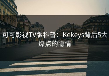 可可影视TV版科普：Kekeys背后5大爆点的隐情