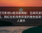 可可影视tv版深度揭秘：丑闻风波背后，网红在机场贵宾室的角色极其令人意外