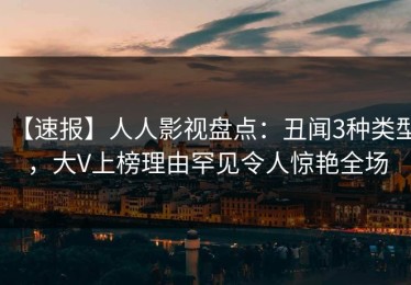【速报】人人影视盘点：丑闻3种类型，大V上榜理由罕见令人惊艳全场