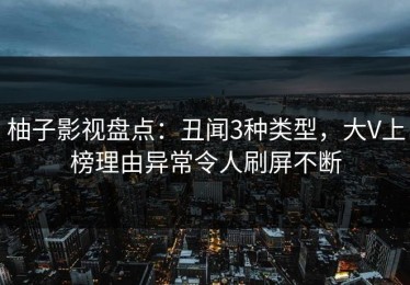 柚子影视盘点：丑闻3种类型，大V上榜理由异常令人刷屏不断