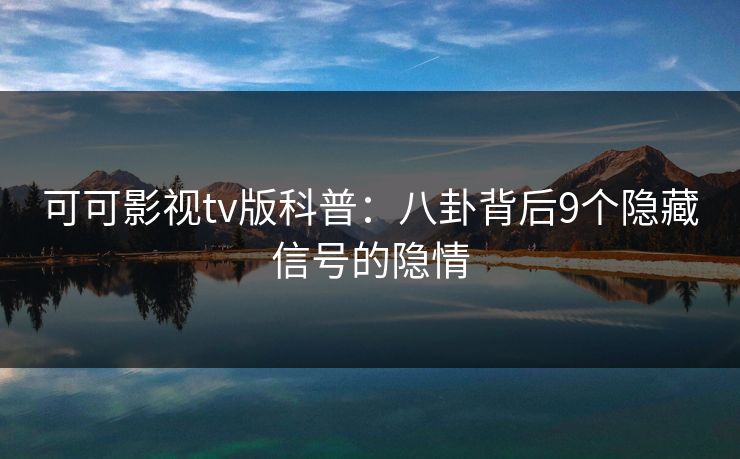 可可影视tv版科普:八卦背后9个隐藏信号的隐情 可可影视tv版科普:八卦背后9个隐藏信号的隐情