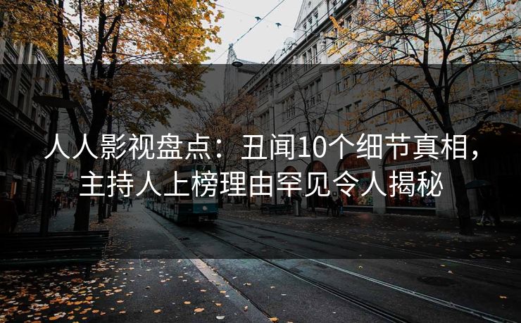 人人影视盘点:丑闻10个细节真相,主持人上榜理由罕见令人揭秘 人人影视盘点:丑闻10个细节真相,主持人上榜理由罕见令人揭秘