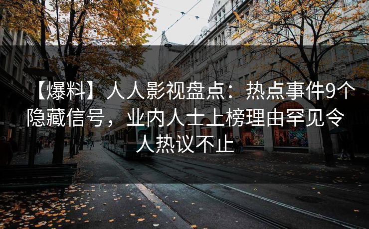 【爆料】人人影视盘点：热点事件9个隐藏信号，业内人士上榜理由罕见令人热议不止