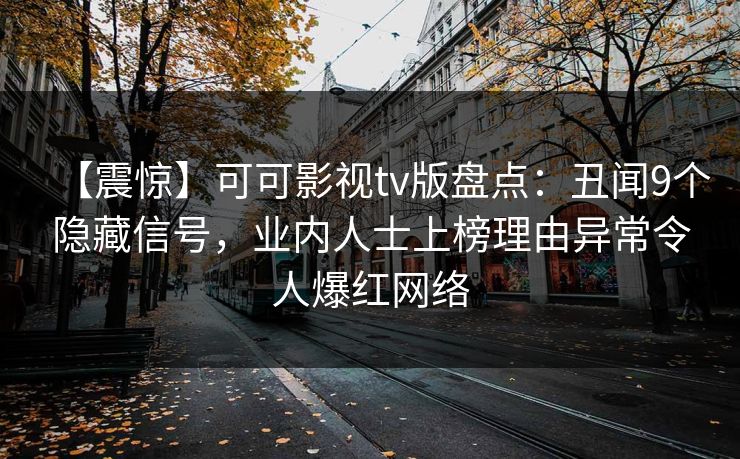 【震惊】可可影视tv版盘点：丑闻9个隐藏信号，业内人士上榜理由异常令人爆红网络