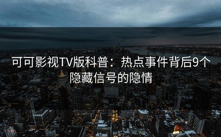 可可影视TV版科普:热点事件背后9个隐藏信号的隐情 可可影视TV版科普:热点事件背后9个隐藏信号的隐情